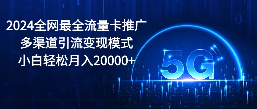 （10608期）2024全网最全流量卡推广多渠道引流变现模式，小白轻松月入20000+九峰网创-分享创业资讯-最新网络创业项目-分享最新赚钱项目九峰网创