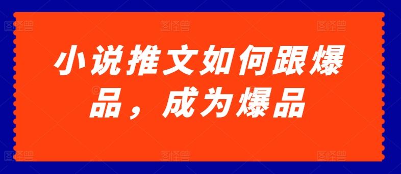 小说推文如何跟爆品，成为爆品【揭秘】九峰网创-分享创业资讯-最新网络创业项目-分享最新赚钱项目九峰网创
