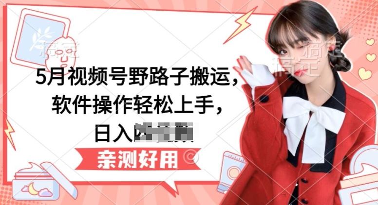 5月视频号野路子搬运，软件操作轻松上手，日入三位数【揭秘】九峰网创-分享创业资讯-最新网络创业项目-分享最新赚钱项目九峰网创