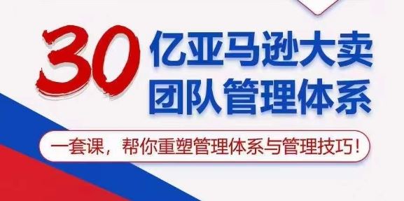 30亿亚马逊大卖团队管理体系，一套课，帮你重塑管理体系与管理技巧九峰网创-分享创业资讯-最新网络创业项目-分享最新赚钱项目九峰网创