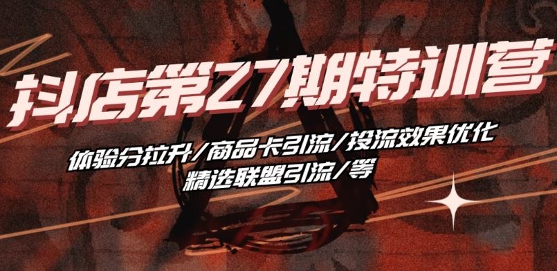 抖音小店·第27期特训营 体验分拉升/商品卡引流/投流效果优化/精选联盟引流/等九峰网创-分享创业资讯-最新网络创业项目-分享最新赚钱项目九峰网创