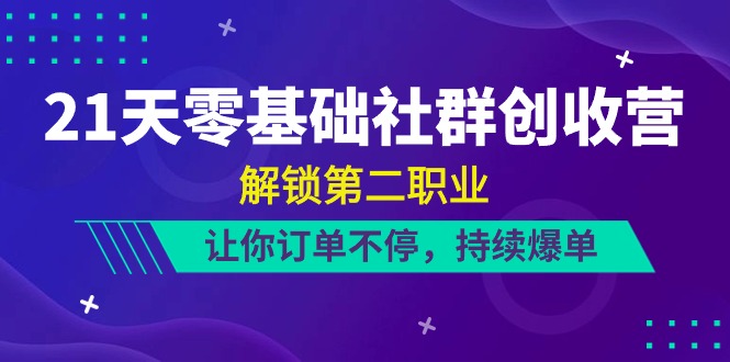 21天零基础社群创收营，解锁第二职业，让你订单不停，持续爆单（22节）九峰网创-分享创业资讯-最新网络创业项目-分享最新赚钱项目九峰网创