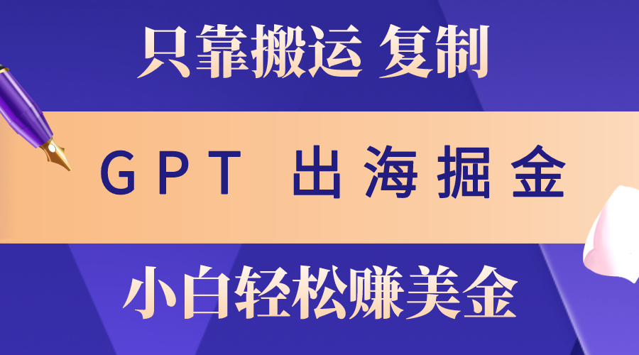 （10637期）出海掘金搬运，赚老外美金，月入3w+，仅需GPT粘贴复制，小白也能玩转九峰网创-分享创业资讯-最新网络创业项目-分享最新赚钱项目九峰网创