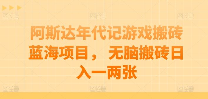 阿斯达年代记游戏搬砖蓝海项目， 无脑搬砖日入一两张【揭秘】九峰网创-分享创业资讯-最新网络创业项目-分享最新赚钱项目九峰网创