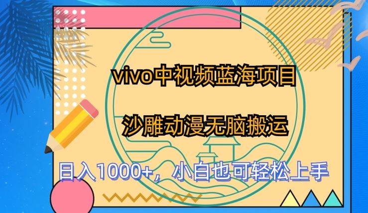 vivo中视频蓝海项目，沙雕动漫无脑搬运，小白也可轻松上手【揭秘】九峰网创-分享创业资讯-最新网络创业项目-分享最新赚钱项目九峰网创