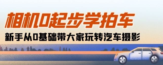 相机0起步学拍车：新手从0基础带大家玩转汽车摄影(18节课)九峰网创-分享创业资讯-最新网络创业项目-分享最新赚钱项目九峰网创