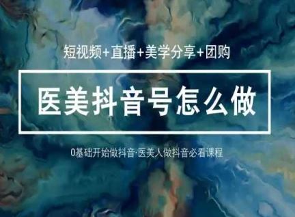 玩转医美抖音短视频与直播，36堂网课学逻辑(短视频+直播+美学分享+团购)九峰网创-分享创业资讯-最新网络创业项目-分享最新赚钱项目九峰网创