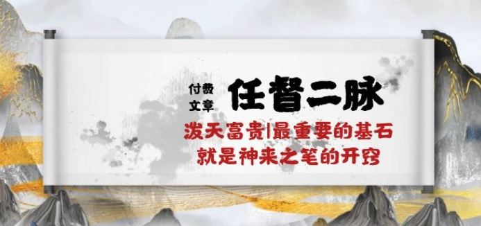 某付费文章《任督 二脉 泼天富贵|最重要的基石 就是神来之笔的开窍|万字》九峰网创-分享创业资讯-最新网络创业项目-分享最新赚钱项目九峰网创