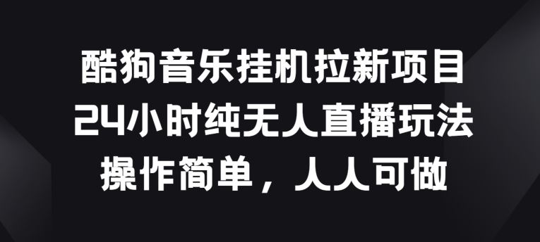 酷狗音乐挂JI拉新项目，24小时纯无人直播玩法，操作简单人人可做【揭秘】九峰网创-分享创业资讯-最新网络创业项目-分享最新赚钱项目九峰网创
