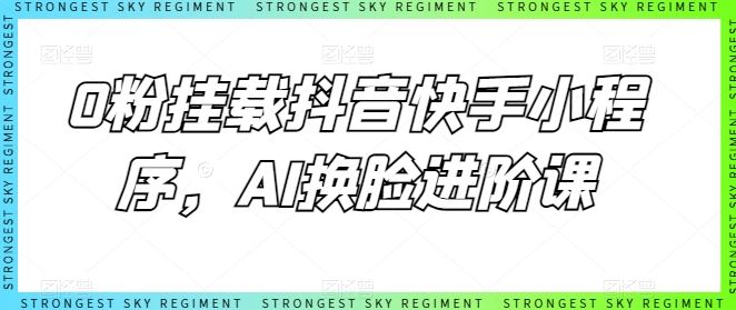 0粉挂载抖音快手小程序，AI换脸进阶课九峰网创-分享创业资讯-最新网络创业项目-分享最新赚钱项目九峰网创