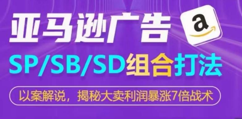 亚马逊SP/SB/SD广告组合打法，揭秘大卖利润暴涨7倍战术九峰网创-分享创业资讯-最新网络创业项目-分享最新赚钱项目九峰网创