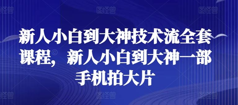 新人小白到大神技术流全套课程，新人小白到大神一部手机拍大片九峰网创-分享创业资讯-最新网络创业项目-分享最新赚钱项目九峰网创