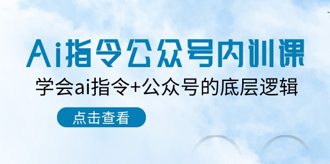 Ai指令公众号内训课：学会ai指令+公众号的底层逻辑（7节课）九峰网创-分享创业资讯-最新网络创业项目-分享最新赚钱项目九峰网创