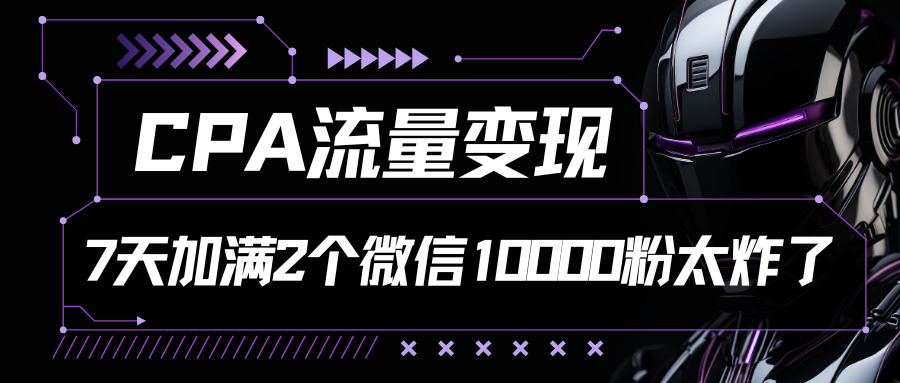 CPA流量变现，7天加满两个微信10000粉九峰网创-分享创业资讯-最新网络创业项目-分享最新赚钱项目九峰网创