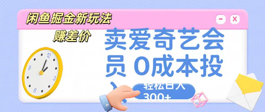 咸鱼掘金新玩法 赚差价 卖爱奇艺会员 0成本投入 轻松日收入300+九峰网创-分享创业资讯-最新网络创业项目-分享最新赚钱项目九峰网创