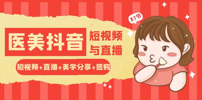 玩转医美抖音短视频与直播：短视频+直播+美学分享+团购（37节）九峰网创-分享创业资讯-最新网络创业项目-分享最新赚钱项目九峰网创