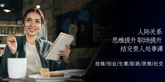 人际关系思维提升职场提升结交贵人处事课：经商/创业/生意/职场/思维九峰网创-分享创业资讯-最新网络创业项目-分享最新赚钱项目九峰网创