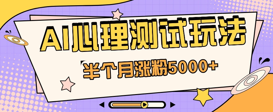 黑马赛道AI心理测试副业思路，半个月涨粉5000+！【视频教程+软件】九峰网创-分享创业资讯-最新网络创业项目-分享最新赚钱项目九峰网创