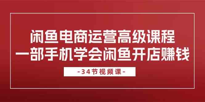 闲鱼电商运营高级课程，一部手机学会闲鱼开店赚钱（34节课）九峰网创-分享创业资讯-最新网络创业项目-分享最新赚钱项目九峰网创