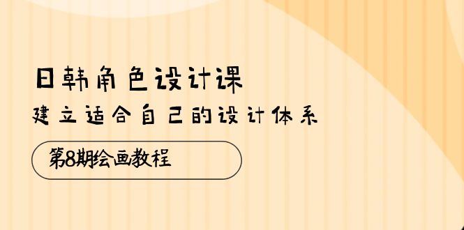 （10641期）日韩 角色设计课：第8期绘画教程，建立适合自己的设计体系（38节课）九峰网创-分享创业资讯-最新网络创业项目-分享最新赚钱项目九峰网创