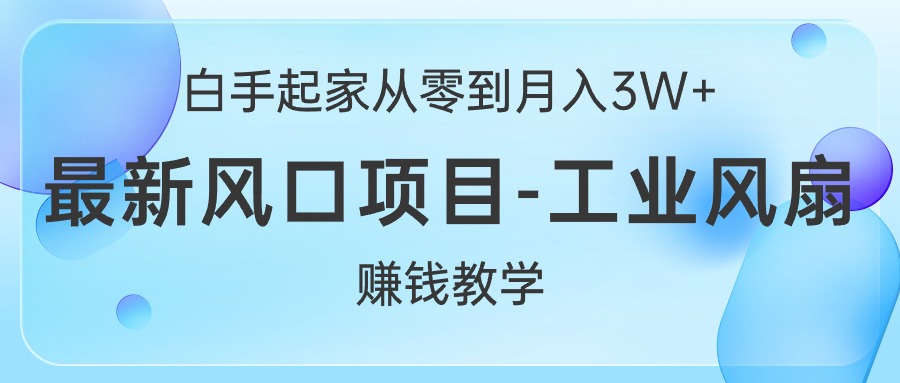 （10663期）白手起家从零到月入3W+，最新风口项目-工业风扇赚钱教学九峰网创-分享创业资讯-最新网络创业项目-分享最新赚钱项目九峰网创