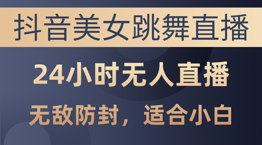 （10671期）抖音美女跳舞直播，日入3000+，24小时无人直播，无敌防封技术，小白最…九峰网创-分享创业资讯-最新网络创业项目-分享最新赚钱项目九峰网创