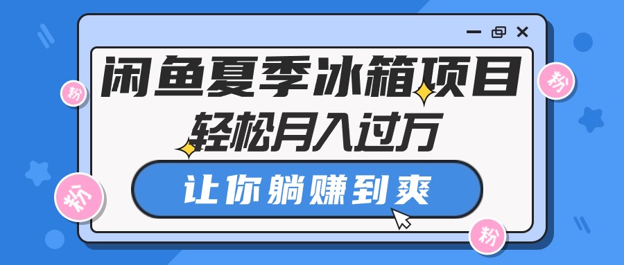 （10673期）闲鱼夏季冰箱项目，轻松月入过万，让你躺赚到爽九峰网创-分享创业资讯-最新网络创业项目-分享最新赚钱项目九峰网创