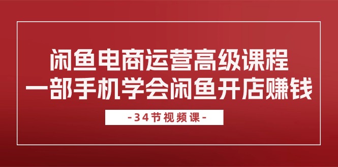 （10686期）闲鱼电商运营高级课程，一部手机学会闲鱼开店赚钱（34节课）九峰网创-分享创业资讯-最新网络创业项目-分享最新赚钱项目九峰网创