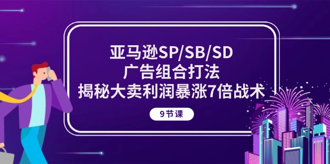 （10687期）亚马逊SP/SB/SD广告组合打法，揭秘大卖利润暴涨7倍战术 (9节课)九峰网创-分享创业资讯-最新网络创业项目-分享最新赚钱项目九峰网创