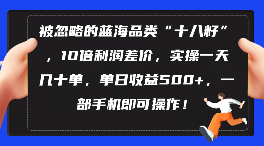 （10696期）被忽略的蓝海品类“十八籽”，10倍利润差价，实操一天几十单 单日收益500+九峰网创-分享创业资讯-最新网络创业项目-分享最新赚钱项目九峰网创