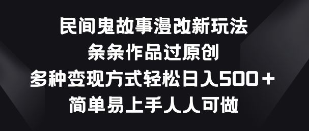 民间鬼故事漫改新玩法，条条作品过原创，多种变现方式，简单易上手人人可做【揭秘】九峰网创-分享创业资讯-最新网络创业项目-分享最新赚钱项目九峰网创