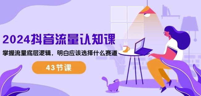2024抖音流量认知课：掌握流量底层逻辑，明白应该选择什么赛道 (43节课)九峰网创-分享创业资讯-最新网络创业项目-分享最新赚钱项目九峰网创