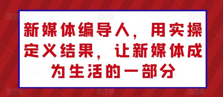 新媒体编导人，用实操定义结果，让新媒体成为生活的一部分九峰网创-分享创业资讯-最新网络创业项目-分享最新赚钱项目九峰网创