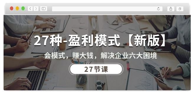 27种盈利模式【新版】会模式，赚大钱，解决企业六大困境 (27节课)九峰网创-分享创业资讯-最新网络创业项目-分享最新赚钱项目九峰网创