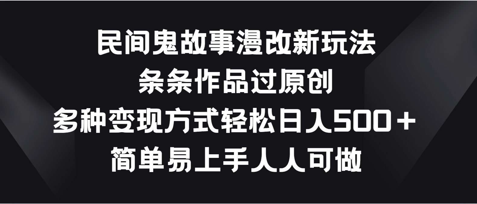 民间鬼故事漫改新玩法，条条作品过原创，多种变现方式轻松日入500＋九峰网创-分享创业资讯-最新网络创业项目-分享最新赚钱项目九峰网创