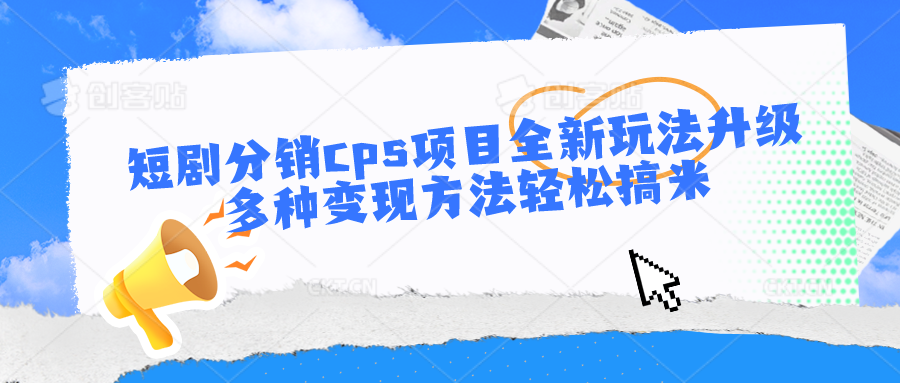 短剧分销cps项目全新玩法升级，多种变现方法轻松搞米九峰网创-分享创业资讯-最新网络创业项目-分享最新赚钱项目九峰网创