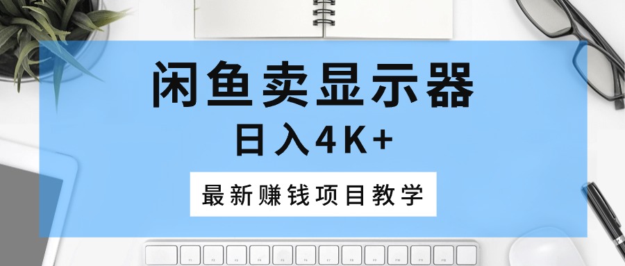 （10706期）闲鱼卖显示器，日入4K+，最新赚钱项目教学九峰网创-分享创业资讯-最新网络创业项目-分享最新赚钱项目九峰网创