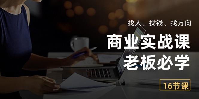 （10710期）商业实战课【老板必学】：找人、找钱、找方向（16节课）九峰网创-分享创业资讯-最新网络创业项目-分享最新赚钱项目九峰网创