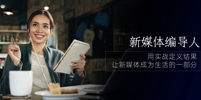 （10722期）新媒体-编导人，用实战定义结果，让新媒体成为生活的一部分 (84节课)九峰网创-分享创业资讯-最新网络创业项目-分享最新赚钱项目九峰网创