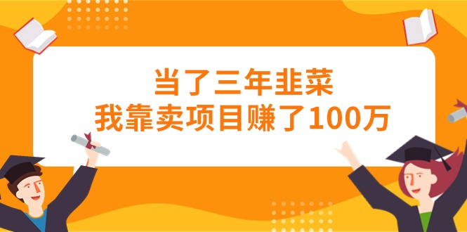 （10725期）当了三年韭菜我靠卖项目赚了100万九峰网创-分享创业资讯-最新网络创业项目-分享最新赚钱项目九峰网创