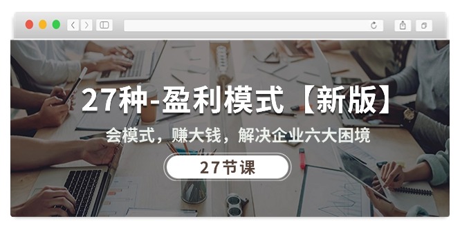 （10726期）27种-盈利模式【新版】会模式，赚大钱，解决企业六大困境 (27节课)九峰网创-分享创业资讯-最新网络创业项目-分享最新赚钱项目九峰网创