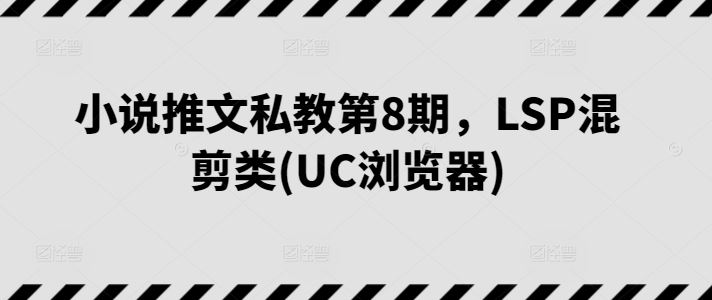 小说推文私教第8期，LSP混剪类(UC浏览器)九峰网创-分享创业资讯-最新网络创业项目-分享最新赚钱项目九峰网创