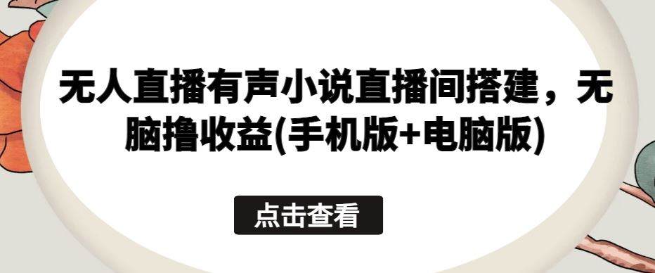 无人直播有声小说直播间搭建，无脑撸收益(手机版+电脑版)九峰网创-分享创业资讯-最新网络创业项目-分享最新赚钱项目九峰网创