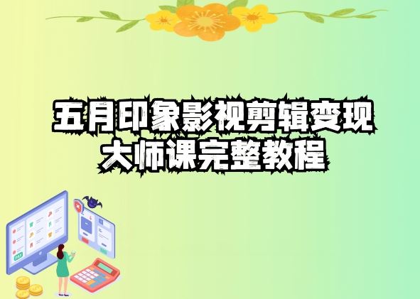五自印象影视剪辑变现大师课完整教程九峰网创-分享创业资讯-最新网络创业项目-分享最新赚钱项目九峰网创