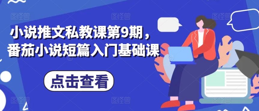 小说推文私教课第9期，番茄小说短篇入门基础课九峰网创-分享创业资讯-最新网络创业项目-分享最新赚钱项目九峰网创