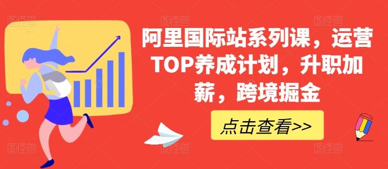 阿里国际站系列课，运营TOP养成计划，升职加薪，跨境掘金九峰网创-分享创业资讯-最新网络创业项目-分享最新赚钱项目九峰网创