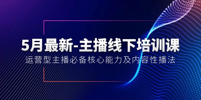 （10744期）5月最新-主播线下培训课【40期】：运营型主播必备核心能力及内容性播法九峰网创-分享创业资讯-最新网络创业项目-分享最新赚钱项目九峰网创