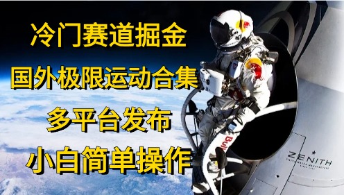 （10745期）冷门赛道掘金，国外极限运动视频合集，多平台发布，小白简单操作九峰网创-分享创业资讯-最新网络创业项目-分享最新赚钱项目九峰网创