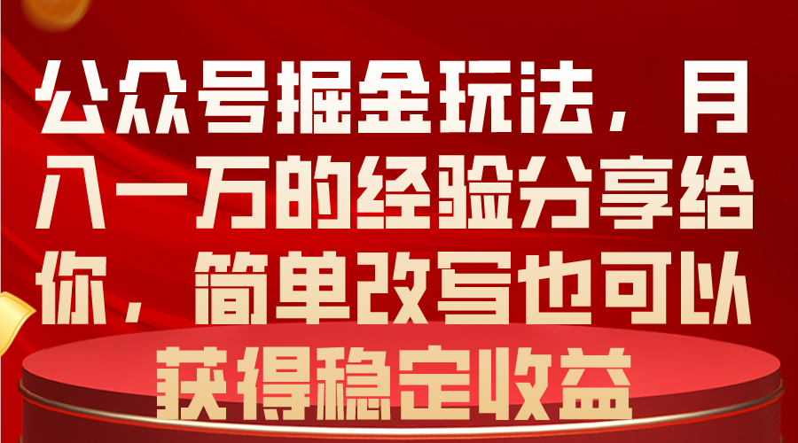 （10753期）公众号掘金玩法，月入一万的经验分享给你，简单改写也可以获得稳定收益九峰网创-分享创业资讯-最新网络创业项目-分享最新赚钱项目九峰网创
