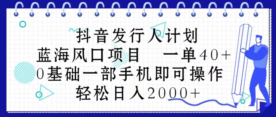 （10756期）抖音发行人计划，蓝海风口项目 一单40，0基础一部手机即可操作 日入2000＋九峰网创-分享创业资讯-最新网络创业项目-分享最新赚钱项目九峰网创